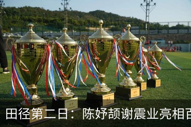 田径第二日：陈妤颉谢震业亮相百米预赛 中国队缺席女子10000米